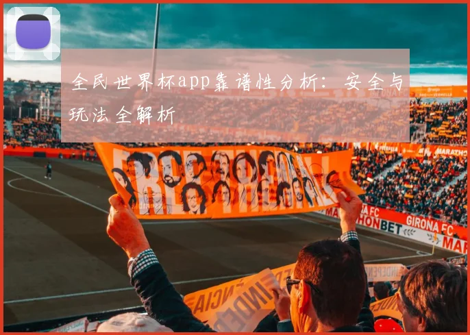 全民世界杯app靠谱性分析：安全与玩法全解析