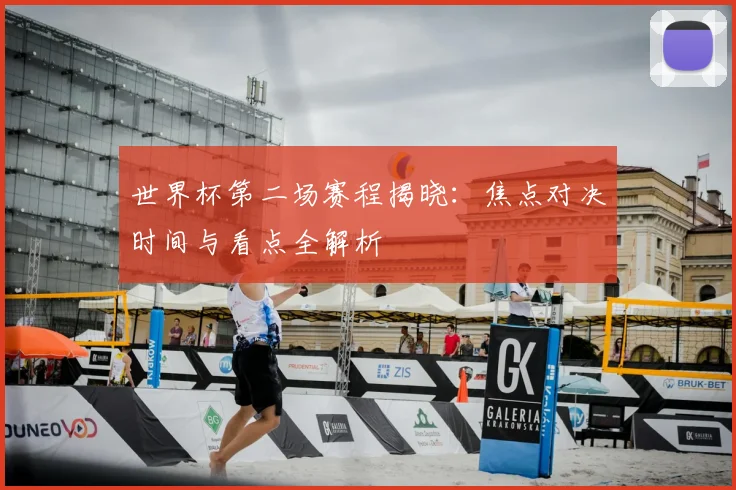 世界杯第二场赛程揭晓：焦点对决时间与看点全解析