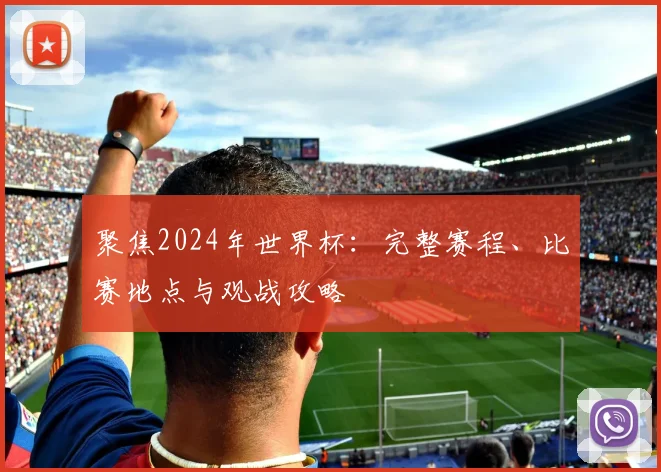 聚焦2024年世界杯：完整赛程、比赛地点与观战攻略