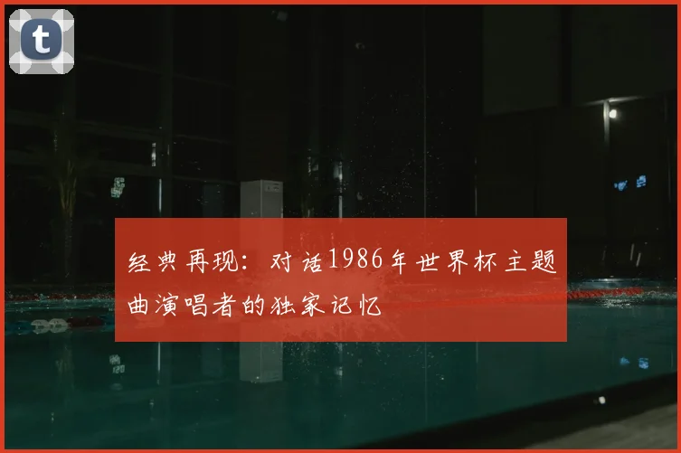 经典再现:对话1986年世界杯主题曲演唱者的独家记忆