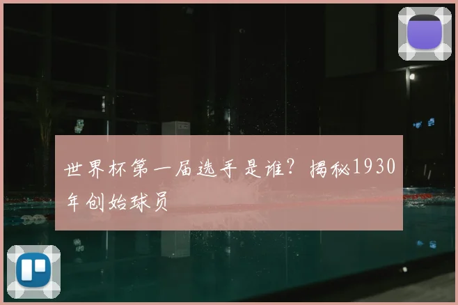 世界杯第一届选手是谁？揭秘1930年创始球员