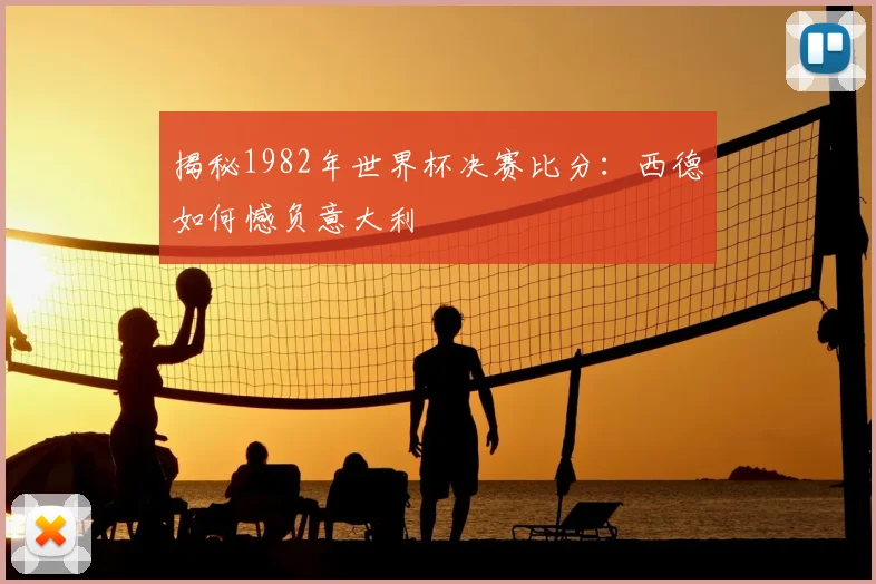 揭秘1982年世界杯决赛比分：西德如何憾负意大利