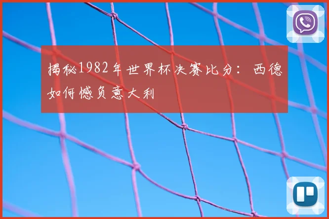 揭秘1982年世界杯决赛比分：西德如何憾负意大利