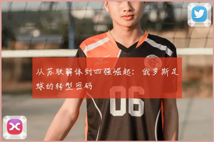 从苏联解体到四强崛起:俄罗斯足球的转型密码