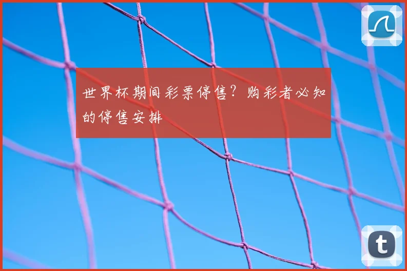 世界杯期间彩票停售?购彩者必知的停售安排
