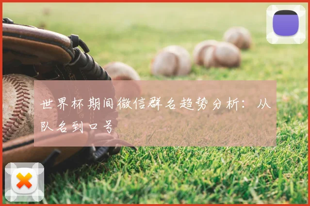 世界杯期间微信群名趋势分析:从队名到口号