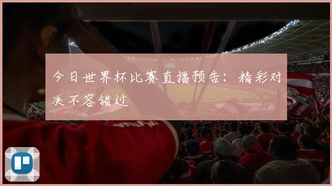 今日世界杯比赛直播预告：精彩对决不容错过