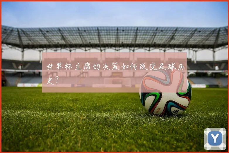 世界杯主席的决策如何改变足球历史？