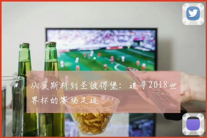 从莫斯科到圣彼得堡：追寻2018世界杯的赛场足迹