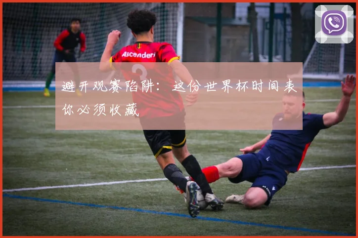 避开观赛陷阱：这份世界杯时间表你必须收藏